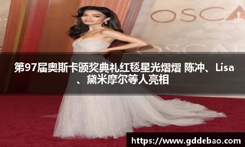 壹号娱乐 第97届奥斯卡颁奖典礼红毯星光熠熠 陈冲、Lisa、黛米摩尔等人亮相