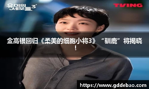 壹号娱乐金高银回归《柔美的细胞小将3》“驯鹿”将揭晓！